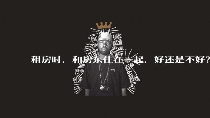 租房时，和房东住在一起，好还是不好？