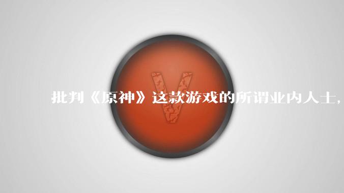 批判《原神》这款游戏的所谓业内人士，他们的作品是怎样的游戏？